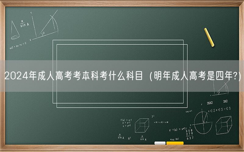 2024年成人高考本科科目及年限解读（非四年制）