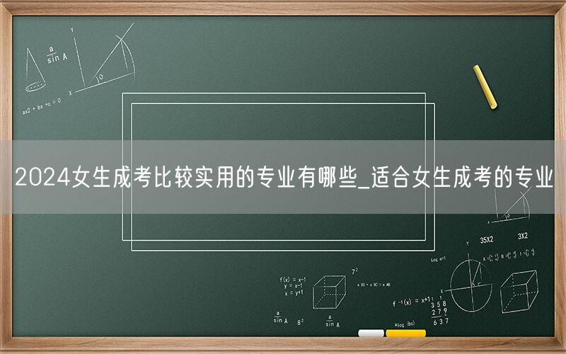 2024女生成考实用专业推荐_适合女性报考方向