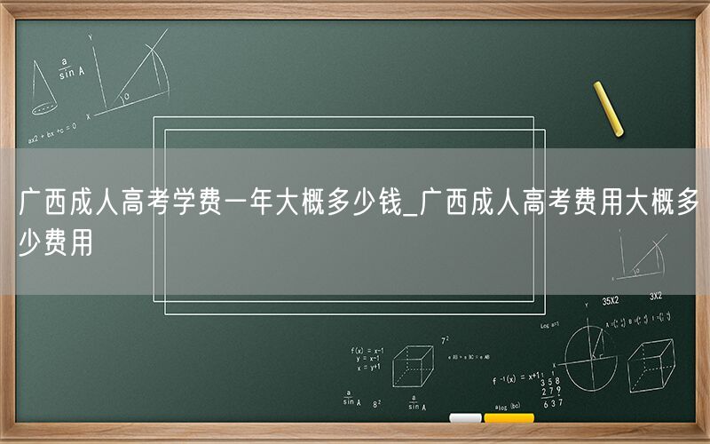 广西成人高考学费一年费用概览