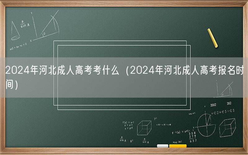 2024年河北成人高考内容及报名时间