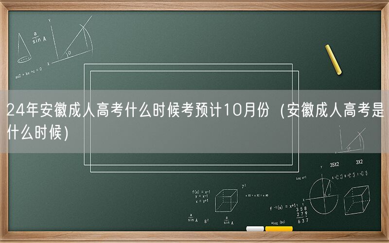 24年安徽成人高考时间 预计10月举行（安徽成考日程）