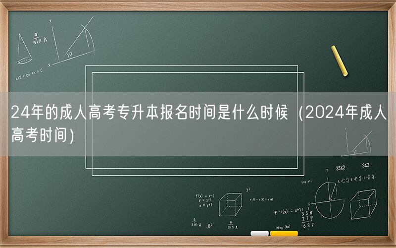 24年成考专升本报名时间（含2024年成人高考时间表）