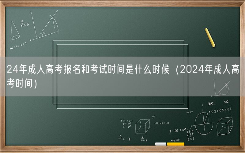 24年成人高考报名考试时间（2024年具体安排）