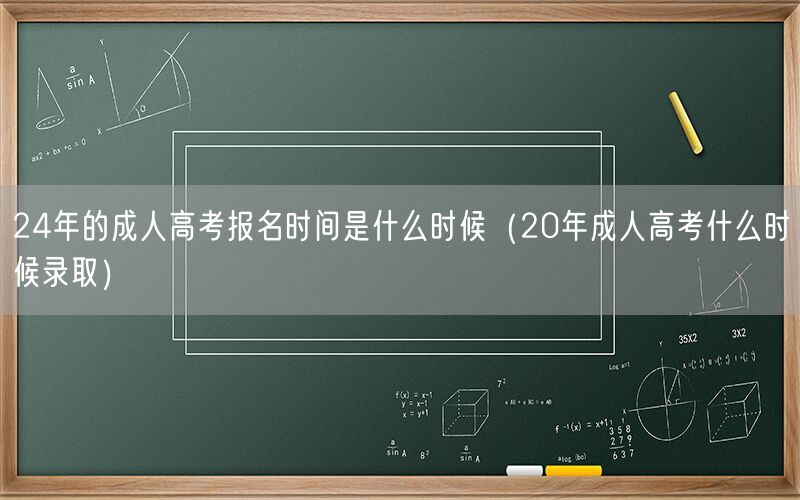 24年成考报名时间 20年成考录取时间查询