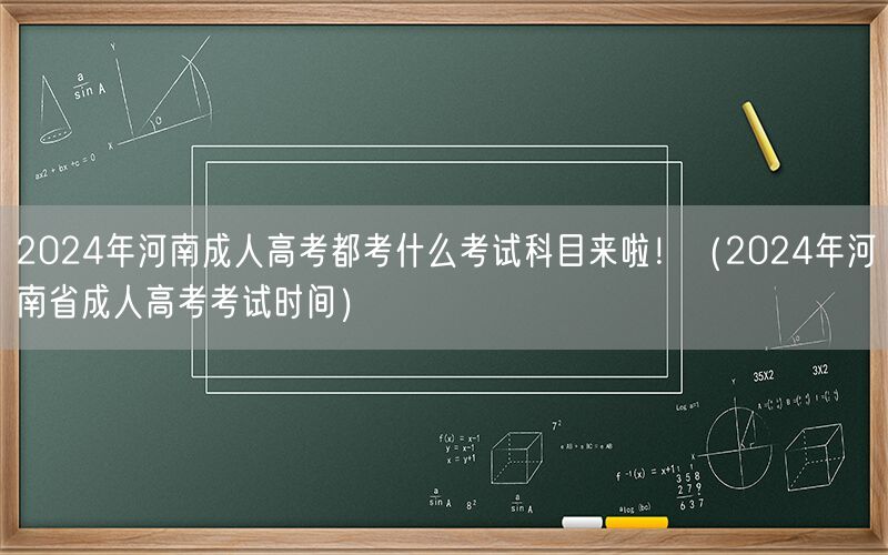 2024年河南成人高考科目及考试时间公布