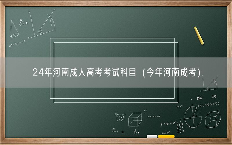 24年河南成人高考考试科目-今年河南成考科目指南