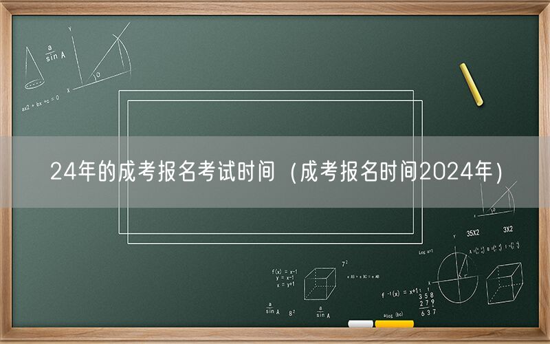 24年成考报名考试时间安排（含2024年报名日期）