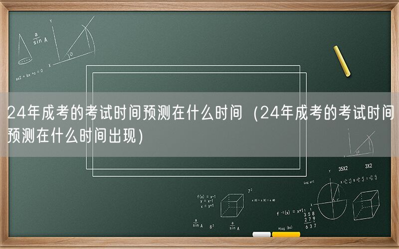 24年成考考试时间预测及公布时间