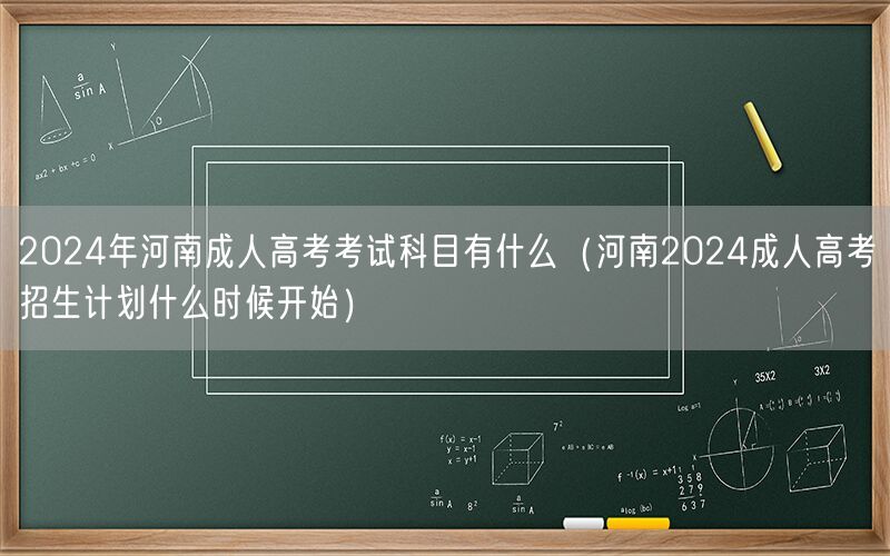 2024年河南成人高考科目及招生计划时间