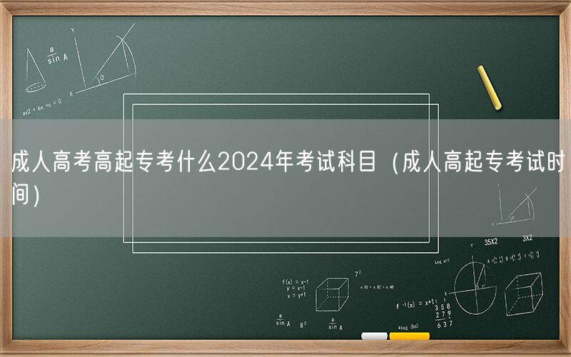 成人高考高起专2024年考试科目及时间