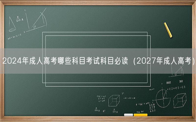 2024年成人高考科目必读-展望2027年成人高考科目