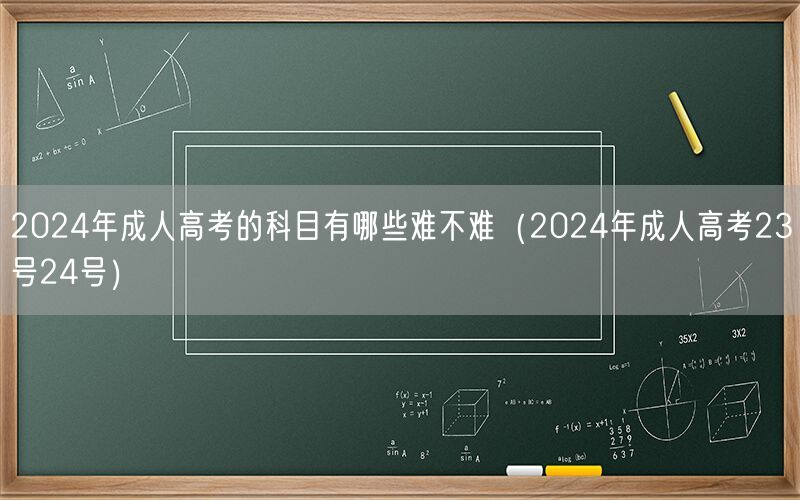 2024年成人高考科目难度解析（23-24号考试）