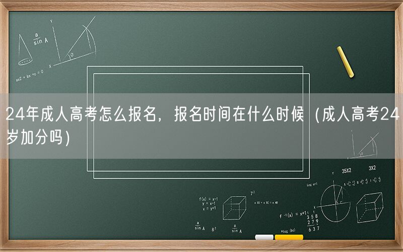 24年成人高考报名流程及时间（含24岁加分政策）