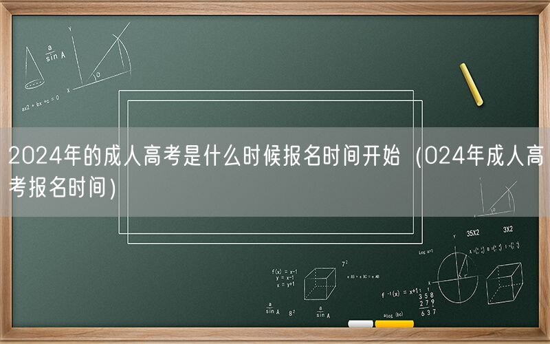 2024年成人高考报名时间何时开始（024年报名具体时间）
