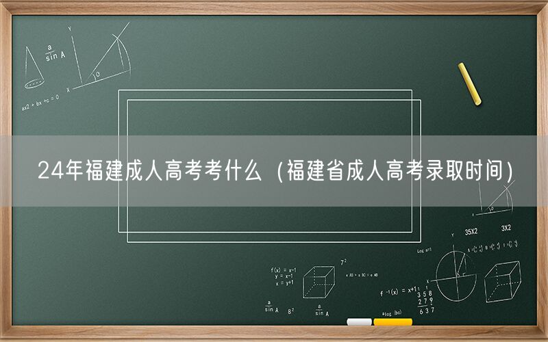 24年福建成人高考科目及录取时间