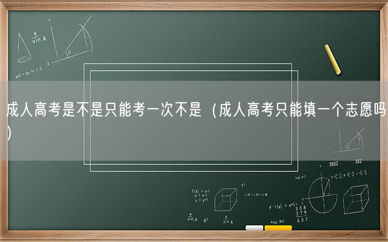 成人高考次数限制非志愿数（成人高考只能填一个志愿吗）