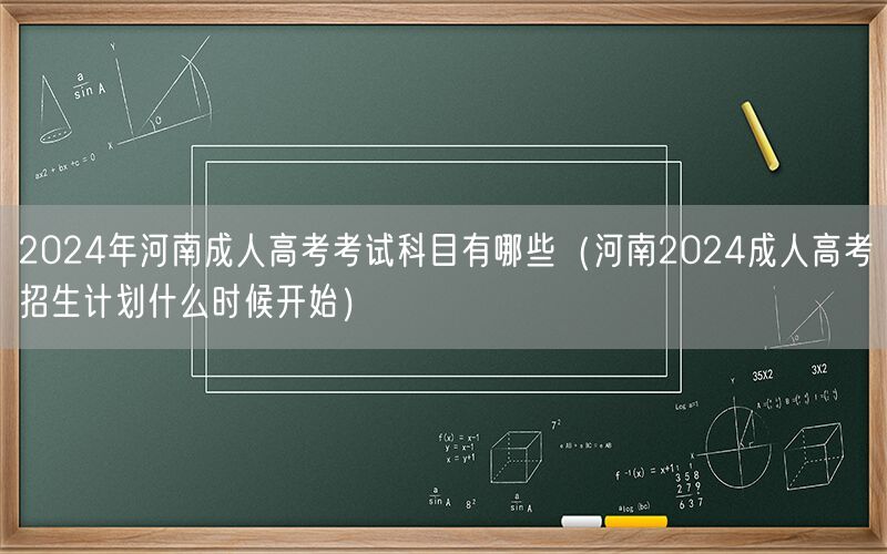 2024河南成人高考科目及招生计划时间