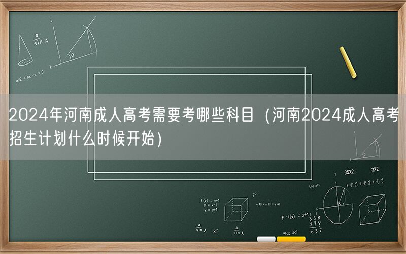 2024年河南成人高考科目及招生计划时间