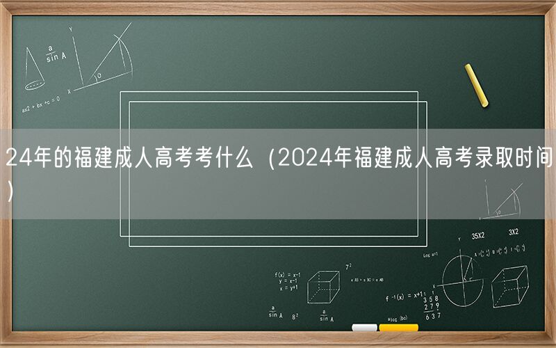 24年福建成人高考科目及2024年录取时间