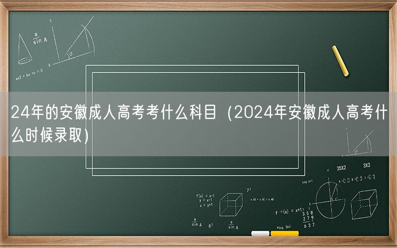 24年安徽成人高考科目及录取时间