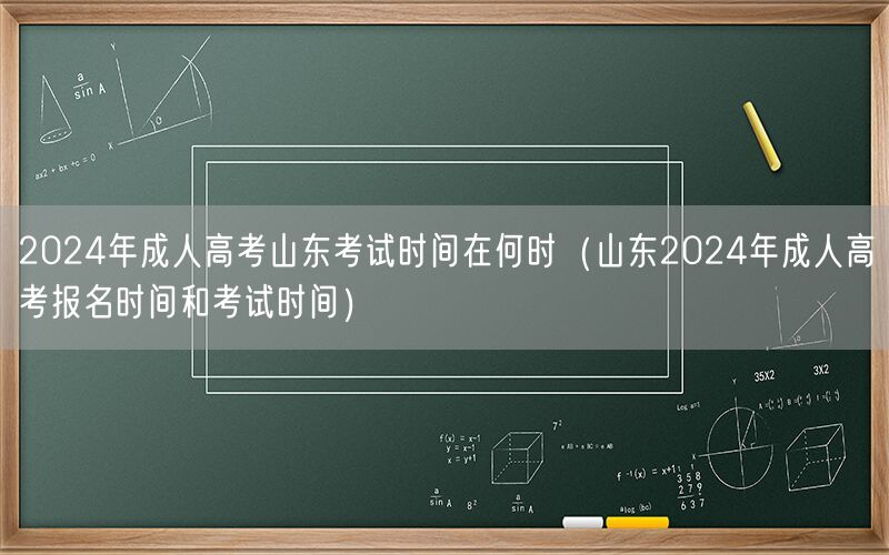 2024年山东成人高考时间报名及考试安排