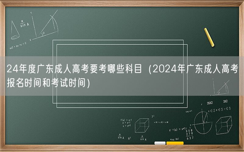 24广东成人高考科目及报名时间安排