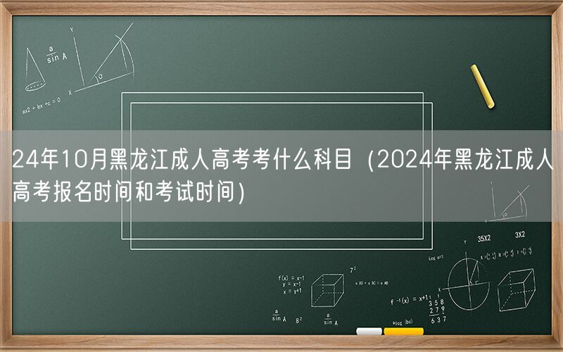 24年10月黑龙江成人高考科目及报名时间安排
