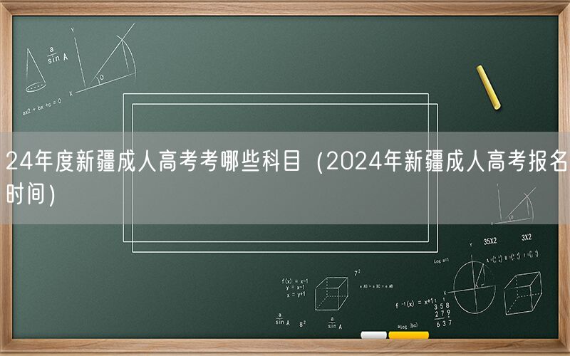 24年新疆成人高考科目及报名时间