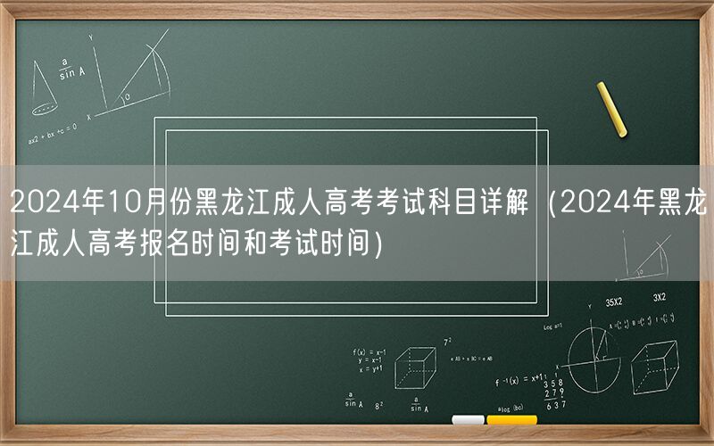 2024年10月黑龙江成人高考科目及报名考试时间详解