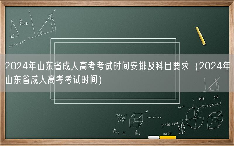2024年山东成人高考时间科目全解析（考试时间安排）