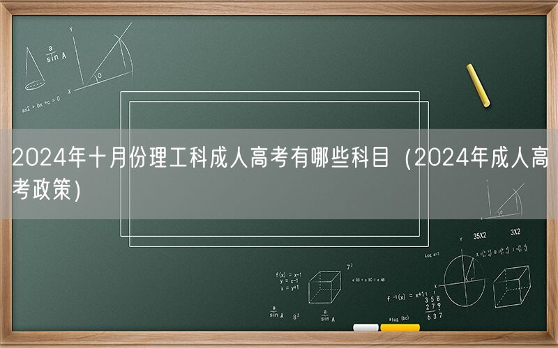 2024年十月份理工科成人高考科目及政策