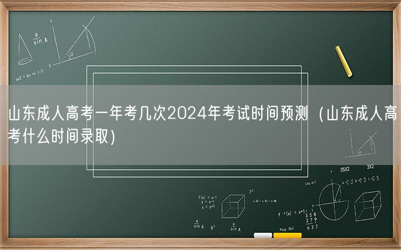 山东成人高考次数及2024年考试时间预测-录取时间