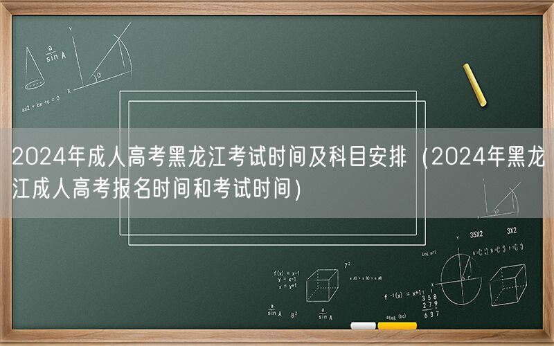 2024年黑龙江成人高考时间科目及报名安排
