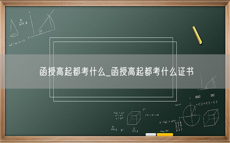 函授高起都考什么及证书要求