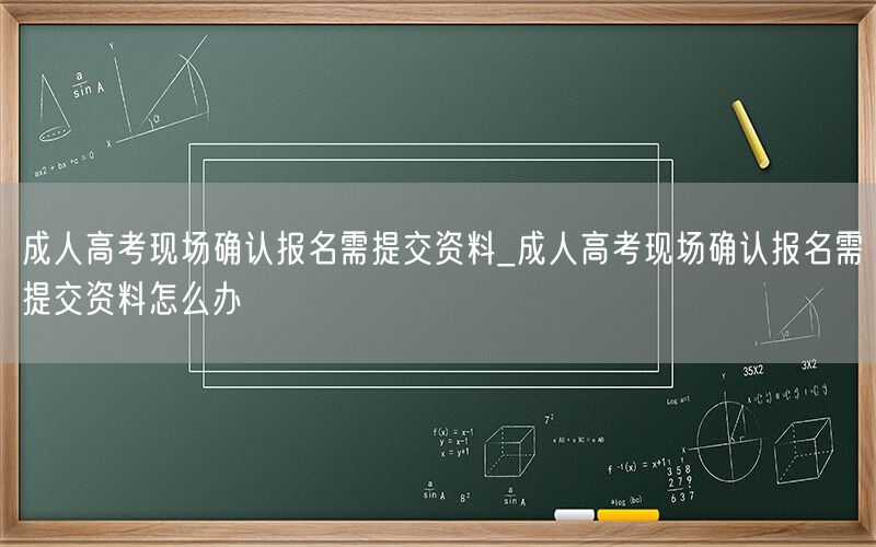 成人高考现场确认报名资料提交指南