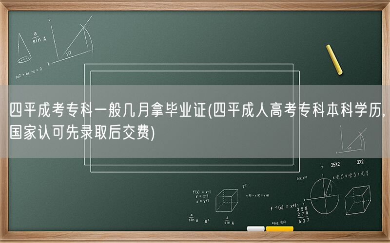 四平成考专科毕业时间 几月拿证 国家认可先录后费