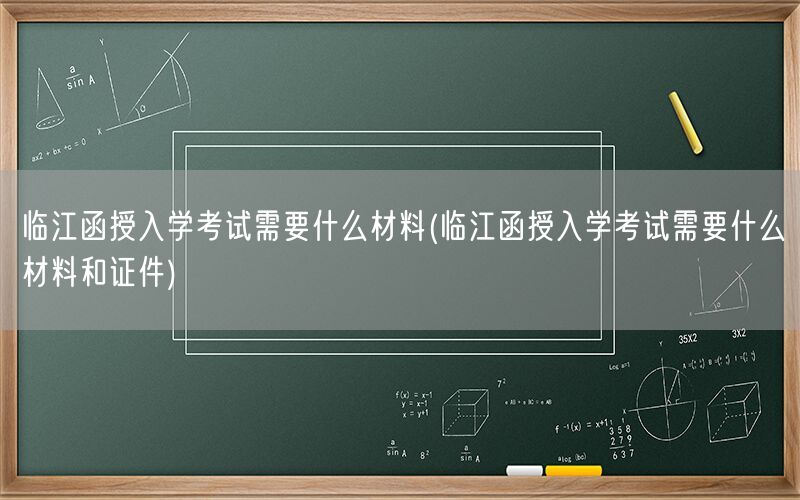 临江函授入学考试所需材料证件